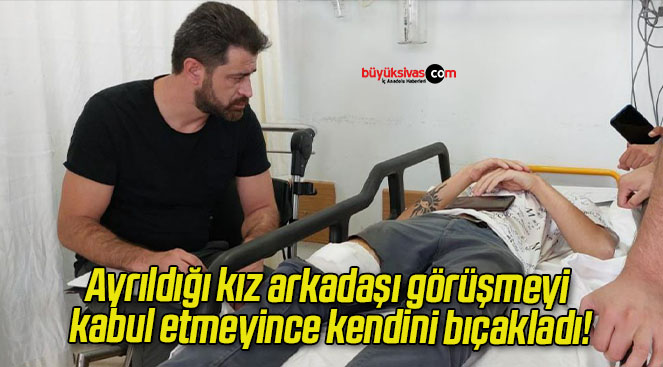 Ayrıldığı kız arkadaşı görüşmeyi kabul etmeyince kendini bıçakladı!