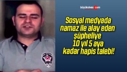 Sosyal medyada namaz ile alay eden şüpheliye 10 yıl 5 aya kadar hapis talebi!