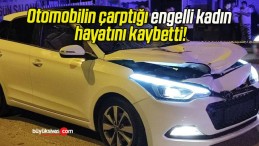 Otomobilin çarptığı engelli kadın hayatını kaybetti!