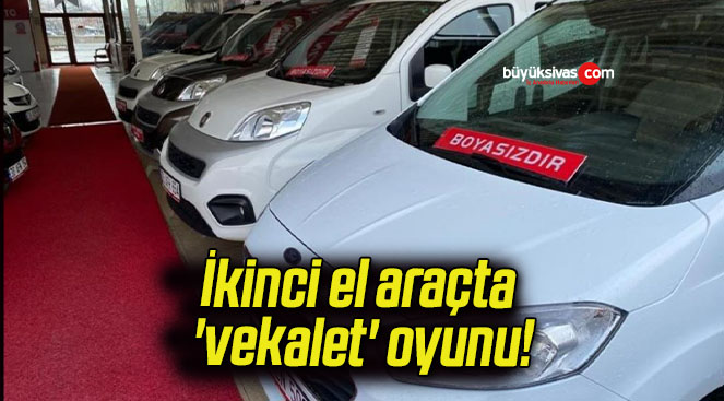 İkinci el araçta ‘vekalet’ oyunu!