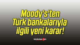 Moody’s’ten Türk bankalarıyla ilgili yeni karar!