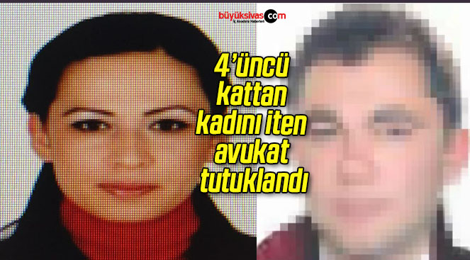 4’üncü kattan kadını iten avukat tutuklandı!