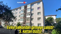 Evine balkondan girmeye çalıştı! 5. kattan düştü!