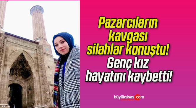 Pazarcıların kavgası silahlar konuştu! Genç kız hayatını kaybetti!