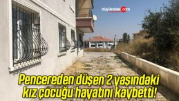 Pencereden düşen 2 yaşındaki kız çocuğu hayatını kaybetti!