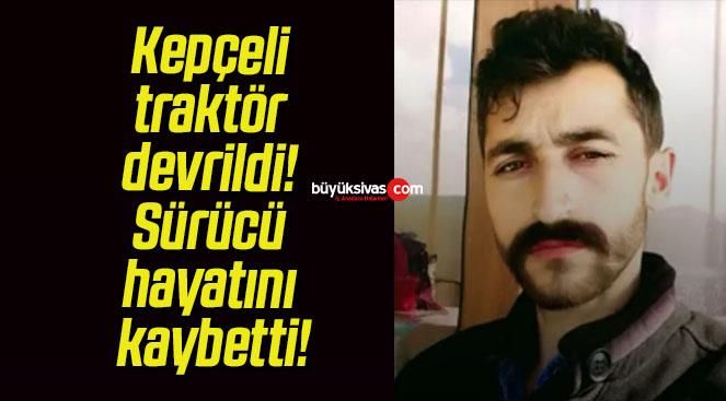 Kepçeli traktör devrildi! Sürücü hayatını kaybetti!