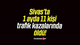 Sivas’ta 1 ayda 11 kişi trafik kazalarında öldü!