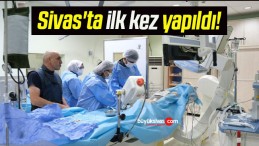 Sivas’ta ilk kez yapıldı!