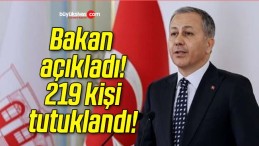 Bakan açıkladı! 219 kişi tutuklandı!