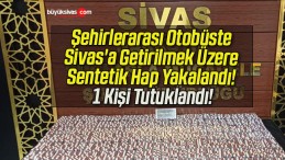 Şehirlerarası Otobüste Sivas’a Getirilmek Üzere Sentetik Hap Yakalandı! 1 Kişi Tutuklandı!