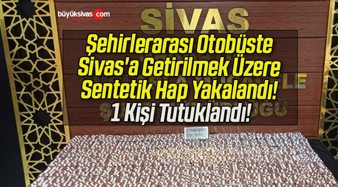 Şehirlerarası Otobüste Sivas’a Getirilmek Üzere Sentetik Hap Yakalandı! 1 Kişi Tutuklandı!