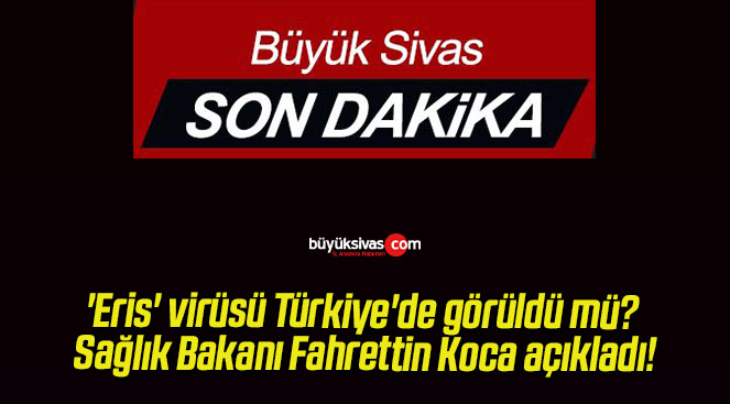 ‘Eris’ virüsü Türkiye’de görüldü mü? Sağlık Bakanı Fahrettin Koca açıkladı!