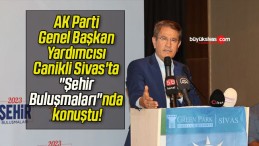 AK Parti Genel Başkan Yardımcısı Canikli Sivas’ta “Şehir Buluşmaları”nda konuştu!