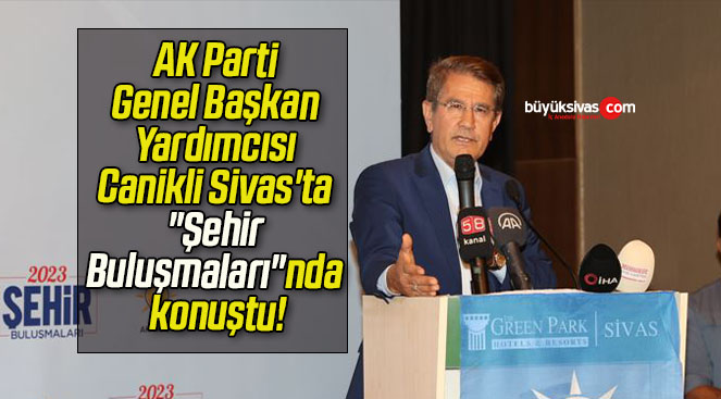 AK Parti Genel Başkan Yardımcısı Canikli Sivas’ta “Şehir Buluşmaları”nda konuştu!