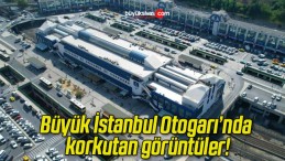 Büyük İstanbul Otogarı’nda korkutan görüntüler!