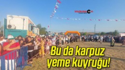 Bu da karpuz yeme kuyruğu!