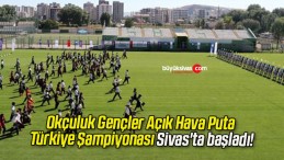 Okçuluk Gençler Açık Hava Puta Türkiye Şampiyonası Sivas’ta başladı!