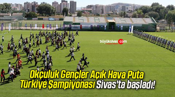 Okçuluk Gençler Açık Hava Puta Türkiye Şampiyonası Sivas’ta başladı!