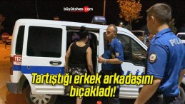 Tartıştığı erkek arkadaşını bıçakladı!