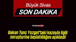 Bakan Tunç Yozgat’taki kazayla ilgili soruşturma başlatıldığını açıkladı!