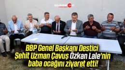 BBP Genel Başkanı Destici Şehit Uzman Çavuş Özkan Lale’nin baba ocağını ziyaret etti!