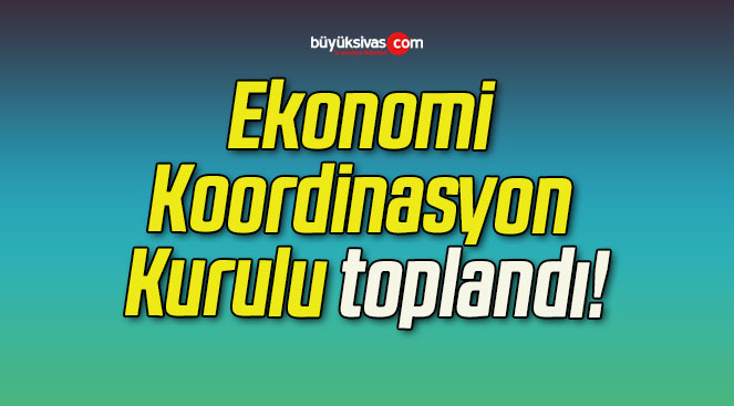 Ekonomi Koordinasyon Kurulu toplandı!