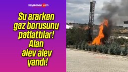 Su ararken gaz borusunu patlattılar! Alan alev alev yandı!