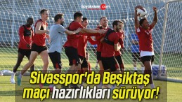 Sivasspor’da Beşiktaş maçı hazırlıkları sürüyor!