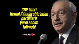 CHP lideri Kemal Kılıçdaroğlu’ndan partililere yerel seçim talimatı!