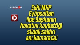 Eski MHP Eyüpsultan ilçe Başkanın hayatını kaybettiği silahlı saldırı anı kamerada!