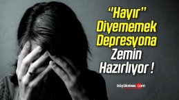 ‘’Hayır’’ Diyememek Depresyona Zemin Hazırlıyor !