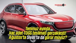 Temmuz ayında kaç adet TOGG teslimatı gerçekleşti! Ağustos’ta Sivas’ta da görür müyüz?