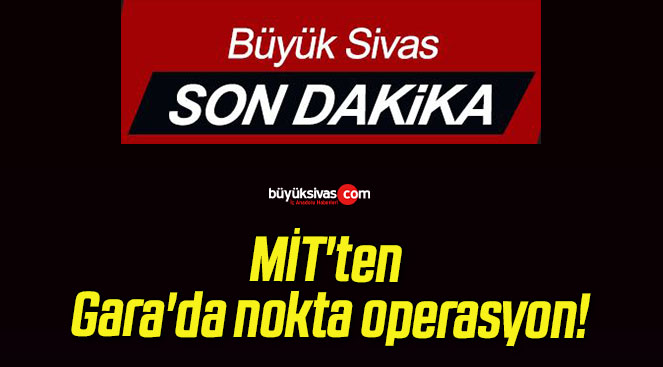 MİT’ten Gara’da nokta operasyon!