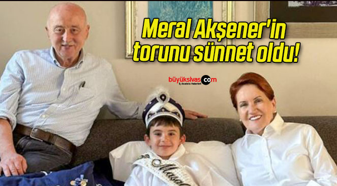Meral Akşener’in torunu sünnet oldu!