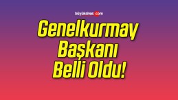 Genelkurmay Başkanı Belli Oldu!