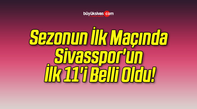 Sezonun İlk Maçında Sivasspor’un İlk 11’i Belli Oldu!