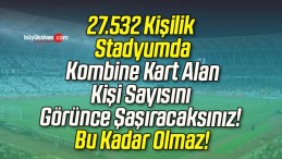 27.532 Kişilik Stadyumda Kombine Kart Alan Kişi Sayısını Görünce Şaşıracaksınız! Bu Kadar Olmaz!