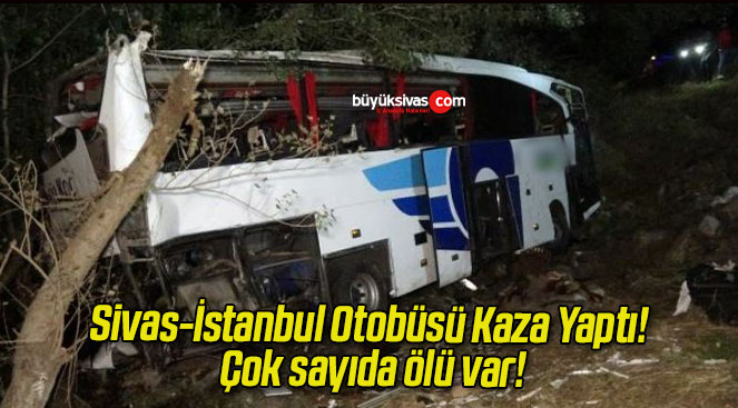 Sivas-İstanbul Otobüsü Kaza Yaptı! Çok sayıda ölü var!