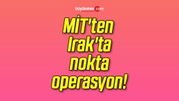 MİT’ten Irak’ta nokta operasyon!