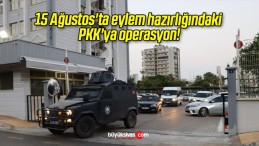 15 Ağustos’ta eylem hazırlığındaki PKK’ya operasyon!