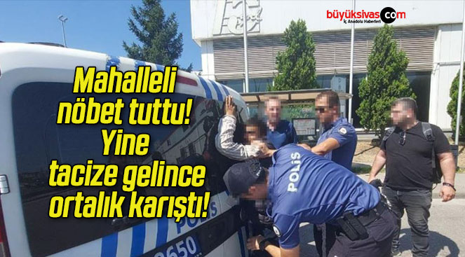 Mahalleli nöbet tuttu! Yine tacize gelince ortalık karıştı!