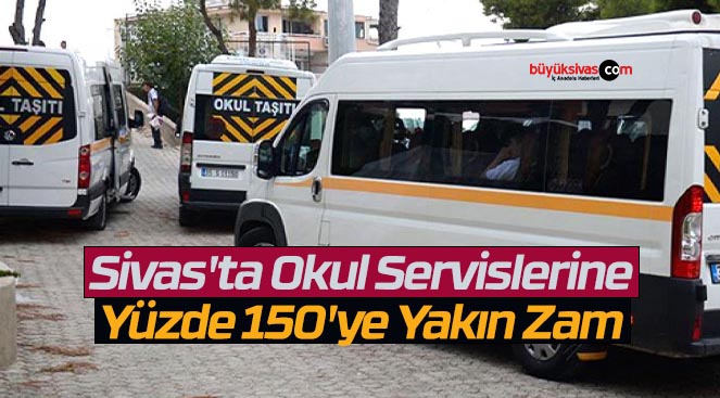 Sivas’ta Okul Servislerine Yüzde 150’ye Yakın Zam