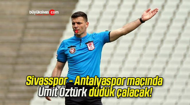 Sivasspor – Antalyaspor maçında Ümit Öztürk düdük çalacak!