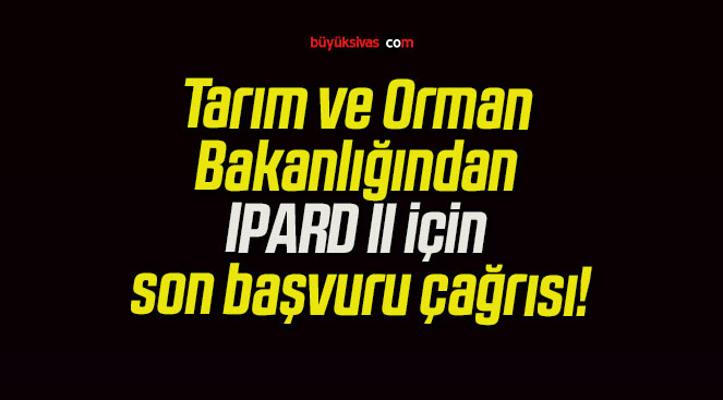 Tarım ve Orman Bakanlığından IPARD II için son başvuru çağrısı!