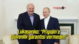 Lukaşenko: “Prigojin’e güvenlik garantisi vermedim”