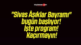 “Sivas Âşıklar Bayramı” bugün başlıyor! İşte program! Kaçırmayın!