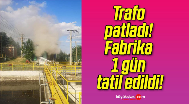 Trafo patladı! Fabrika 1 gün tatil edildi!