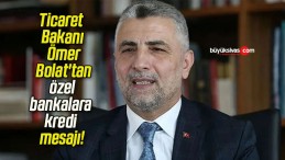 Ticaret Bakanı Ömer Bolat’tan özel bankalara kredi mesajı!