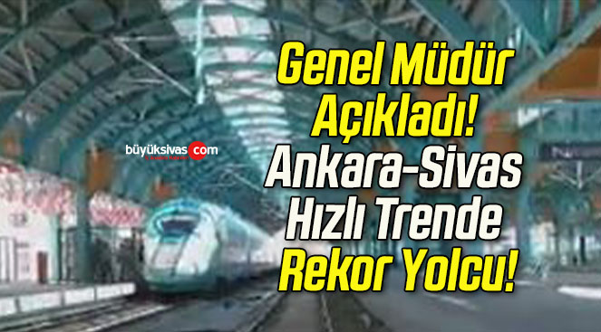 Genel Müdür Açıkladı! Ankara-Sivas Hızlı Trende Rekor Yolcu!