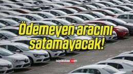 Ödemeyen aracını satamayacak!